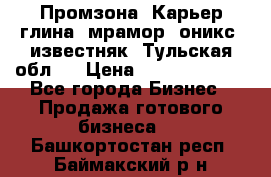 Промзона. Карьер глина, мрамор, оникс, известняк. Тульская обл.  › Цена ­ 250 000 000 - Все города Бизнес » Продажа готового бизнеса   . Башкортостан респ.,Баймакский р-н